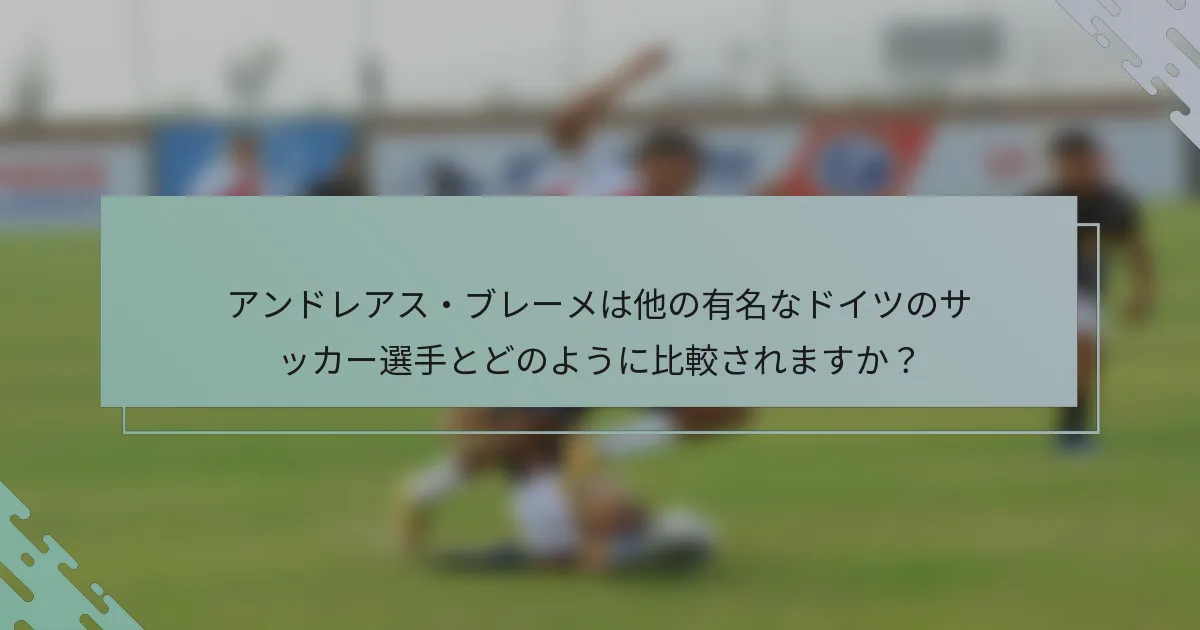 アンドレアス・ブレーメは他の有名なドイツのサッカー選手とどのように比較されますか?