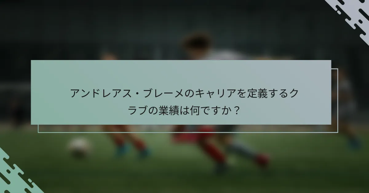 アンドレアス・ブレーメのキャリアを定義するクラブの業績は何ですか？