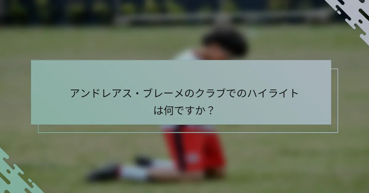 アンドレアス・ブレーメのクラブでのハイライトは何ですか?