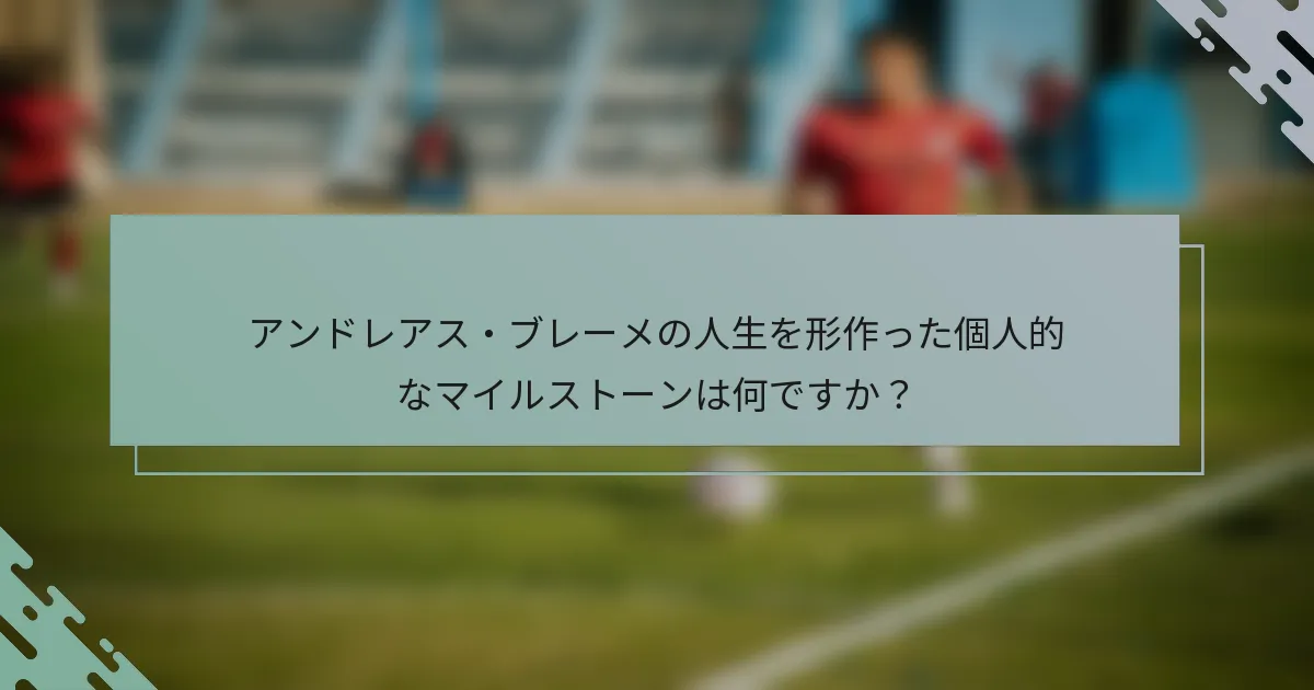 アンドレアス・ブレーメの人生を形作った個人的なマイルストーンは何ですか？