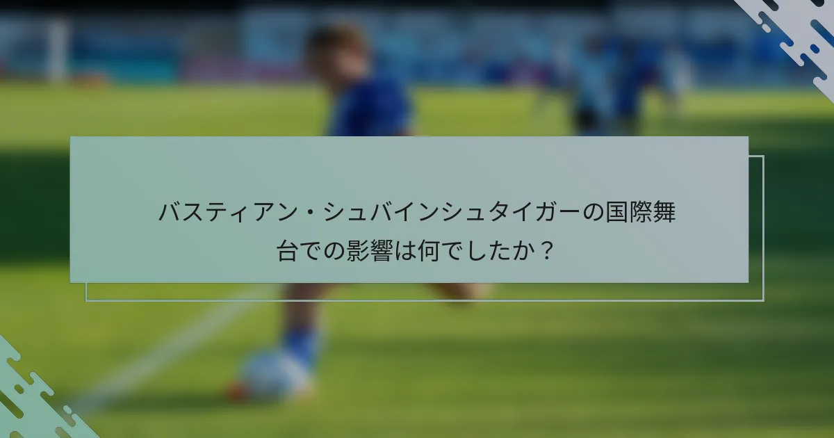 バスティアン・シュバインシュタイガーの国際舞台での影響は何でしたか？