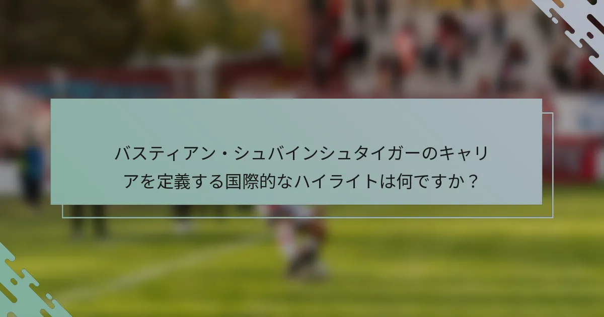 バスティアン・シュバインシュタイガーのキャリアを定義する国際的なハイライトは何ですか？