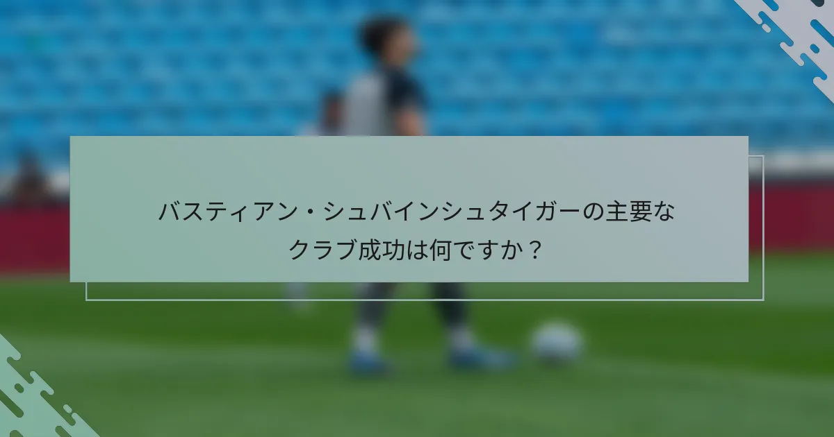 バスティアン・シュバインシュタイガーの主要なクラブ成功は何ですか？