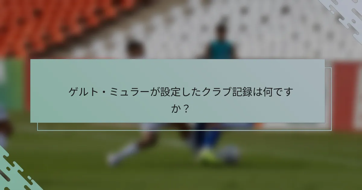 ゲルト・ミュラーが設定したクラブ記録は何ですか？