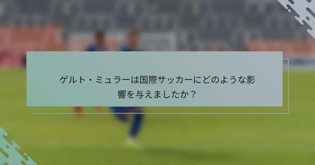 ゲルト・ミュラーは国際サッカーにどのような影響を与えましたか？