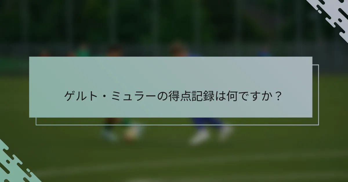 ゲルト・ミュラーの得点記録は何ですか？