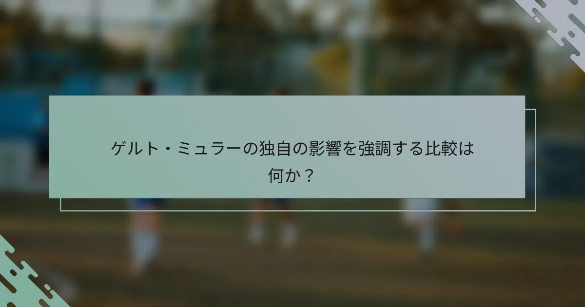ゲルト・ミュラーの独自の影響を強調する比較は何か？