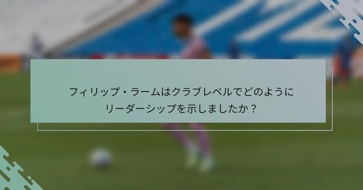 フィリップ・ラームはクラブレベルでどのようにリーダーシップを示しましたか？