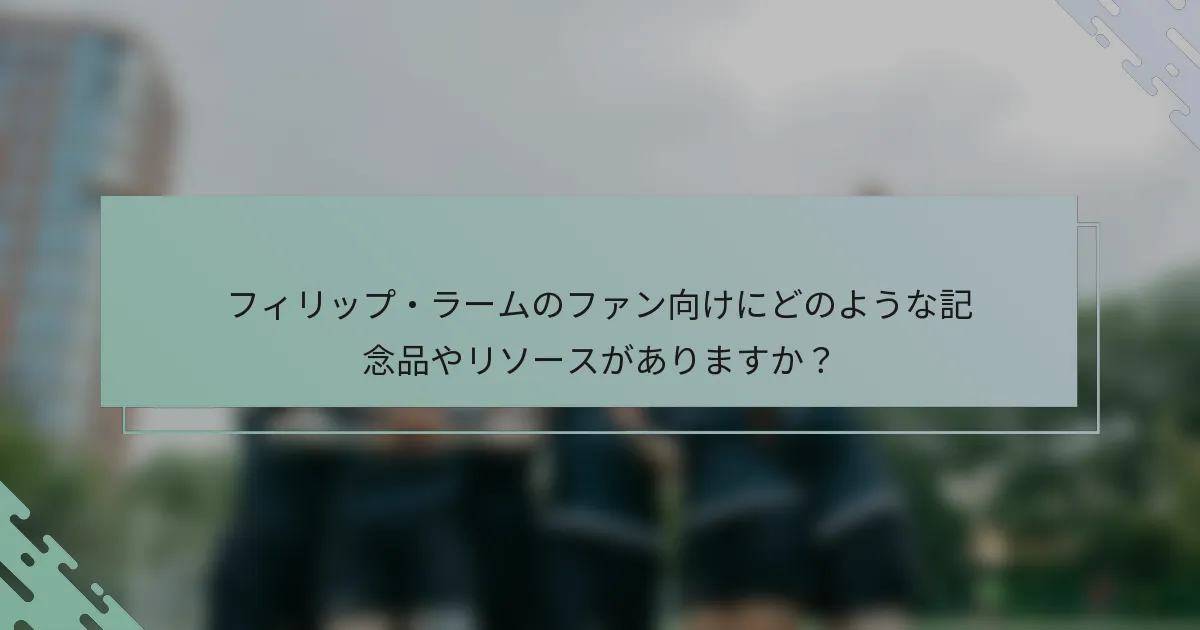フィリップ・ラームのファン向けにどのような記念品やリソースがありますか？