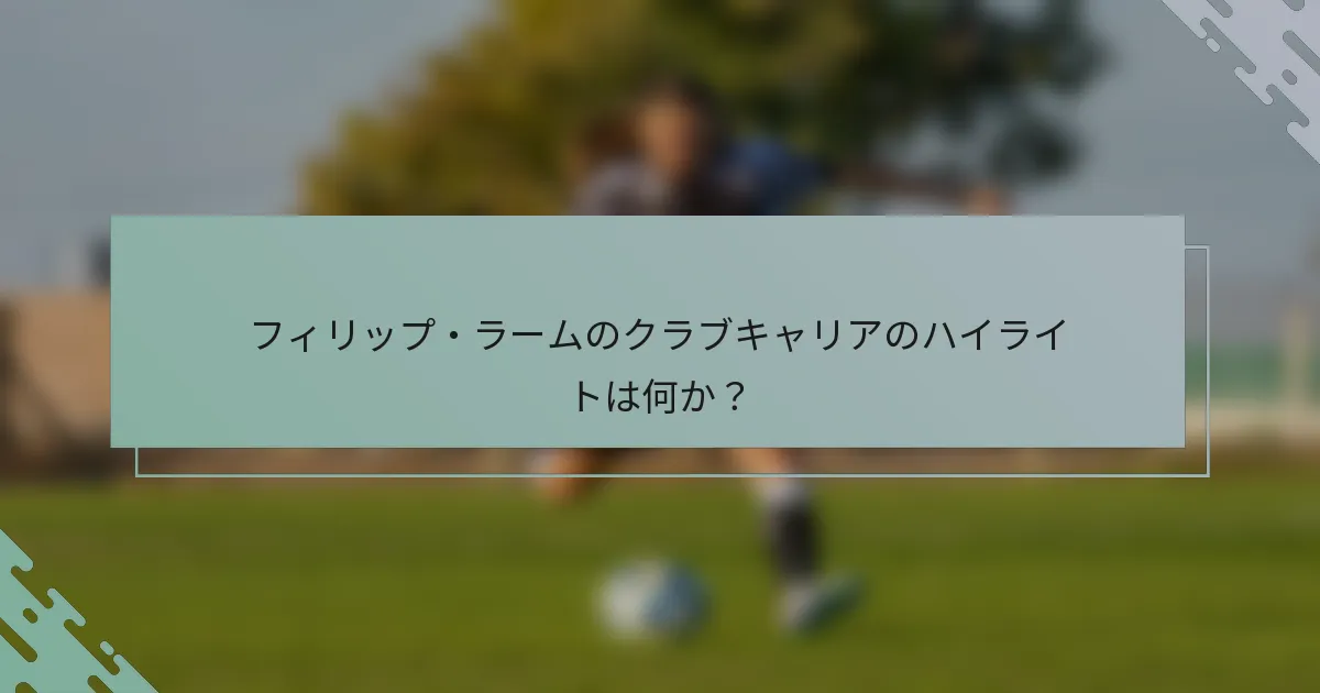 フィリップ・ラームのクラブキャリアのハイライトは何か？