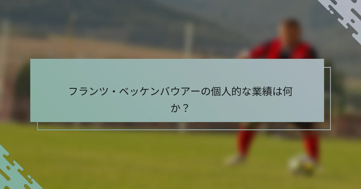 フランツ・ベッケンバウアーの個人的な業績は何か？