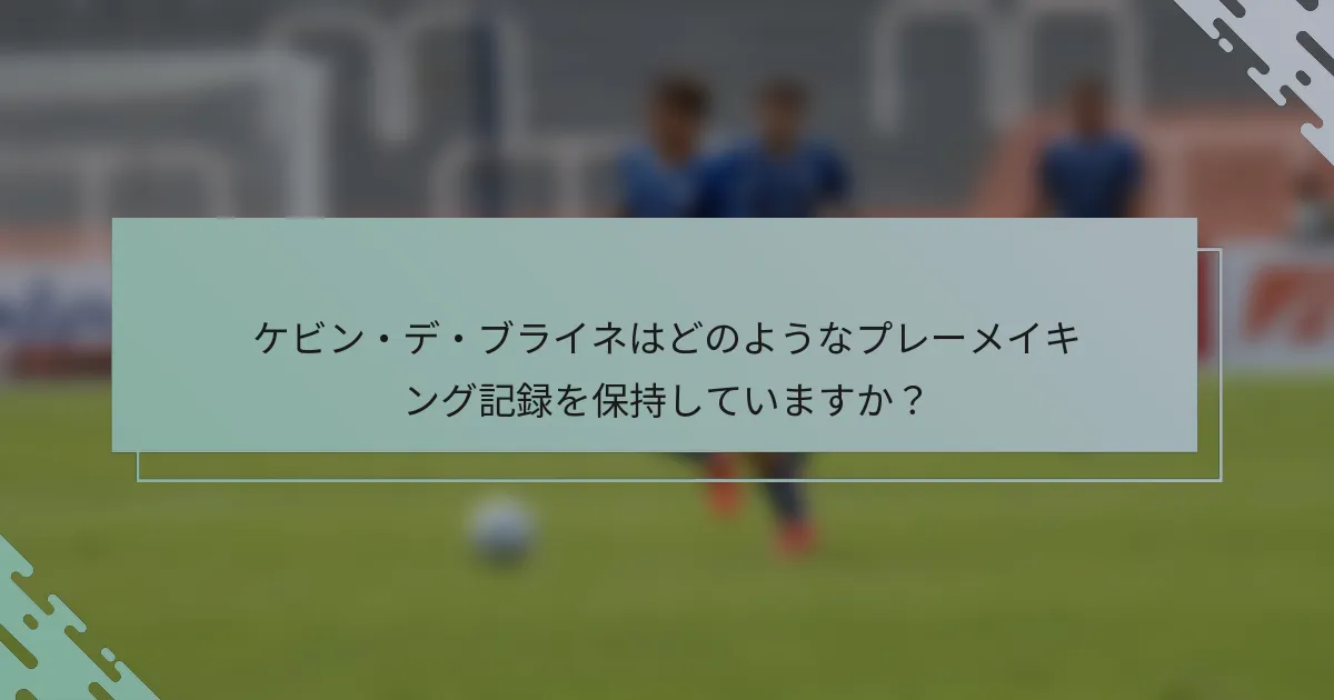 ケビン・デ・ブライネはどのようなプレーメイキング記録を保持していますか?