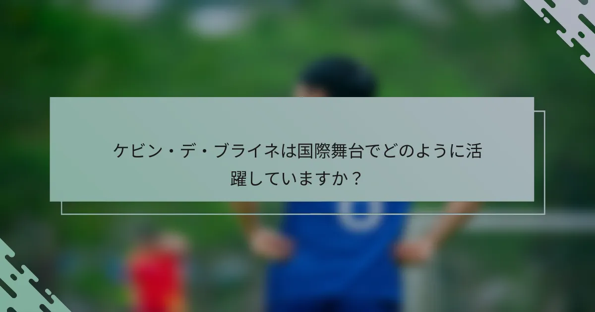 ケビン・デ・ブライネは国際舞台でどのように活躍していますか?