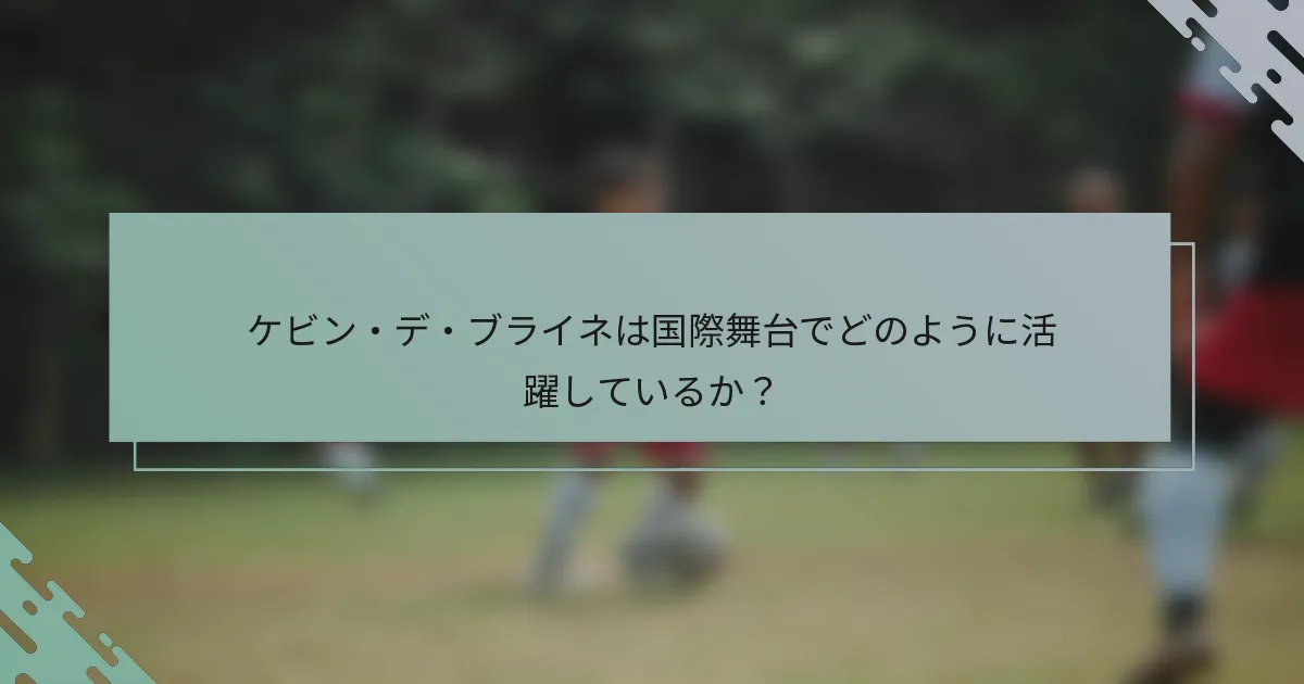 ケビン・デ・ブライネは国際舞台でどのように活躍しているか？