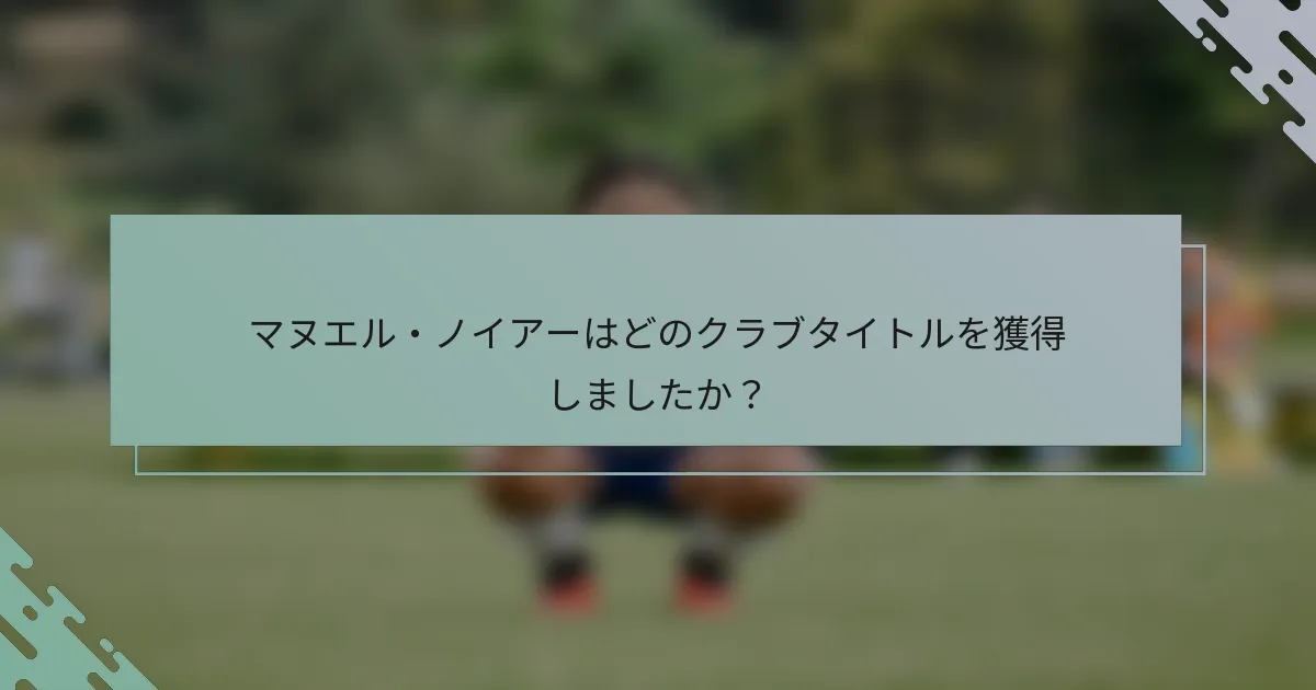 マヌエル・ノイアーはどのクラブタイトルを獲得しましたか？