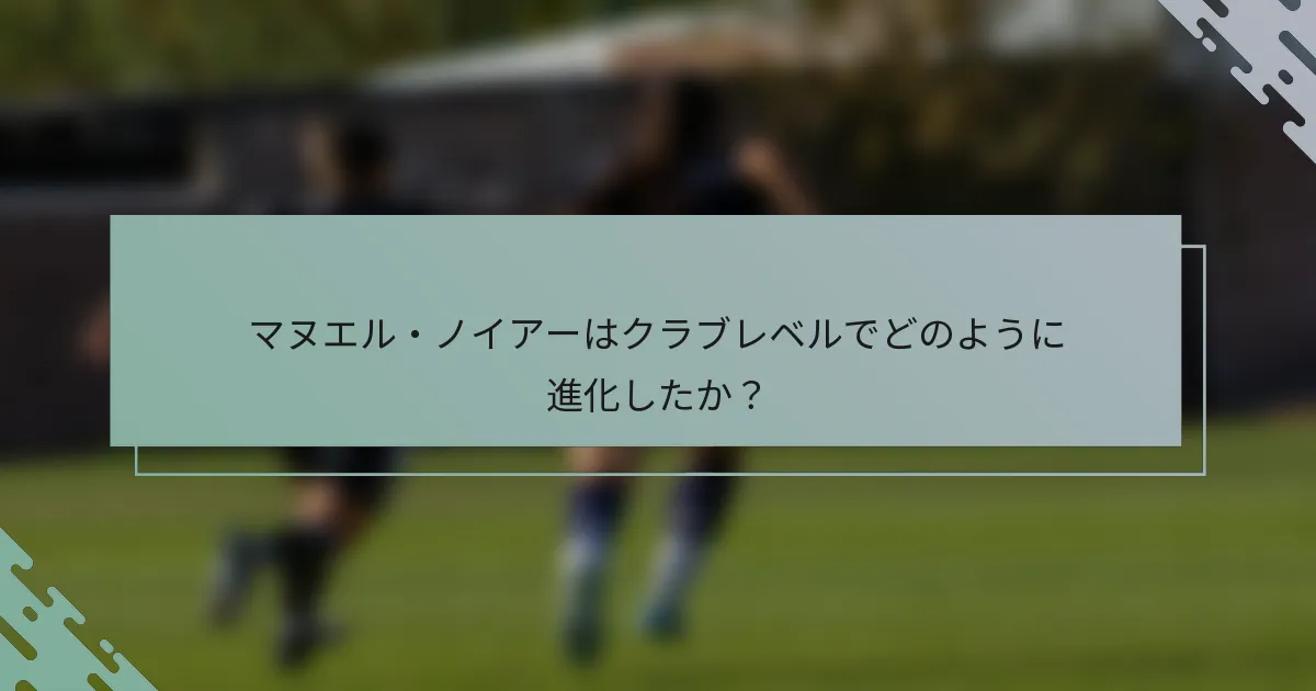 マヌエル・ノイアーはクラブレベルでどのように進化したか？