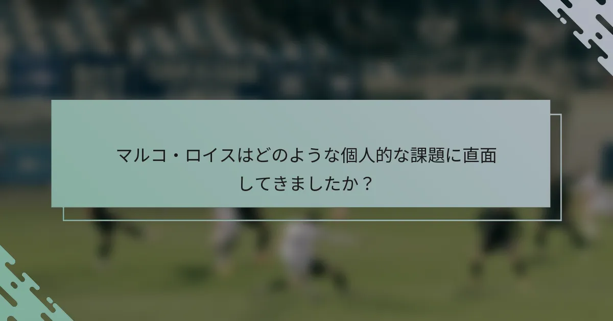 マルコ・ロイスはどのような個人的な課題に直面してきましたか？