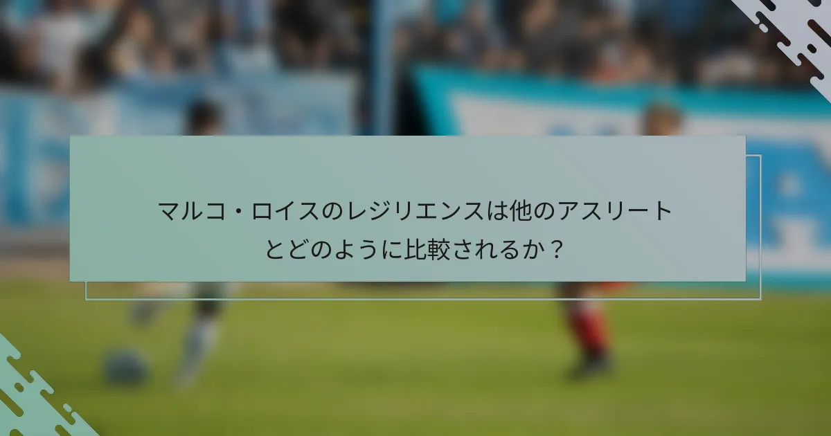 マルコ・ロイスのレジリエンスは他のアスリートとどのように比較されるか?