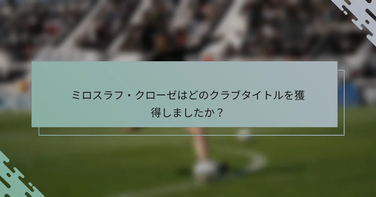 ミロスラフ・クローゼはどのクラブタイトルを獲得しましたか？