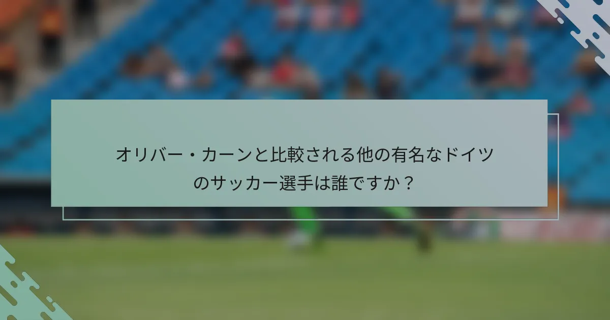 オリバー・カーンと比較される他の有名なドイツのサッカー選手は誰ですか？