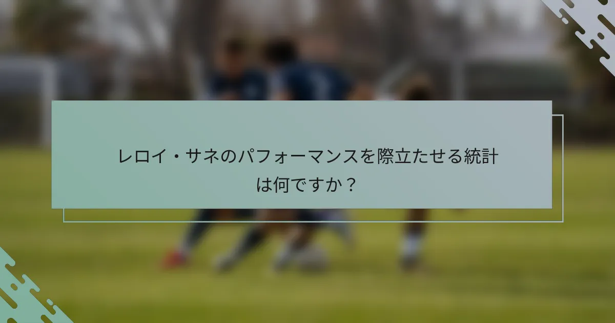 レロイ・サネのパフォーマンスを際立たせる統計は何ですか？