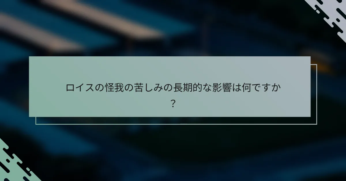 ロイスの怪我の苦しみの長期的な影響は何ですか？