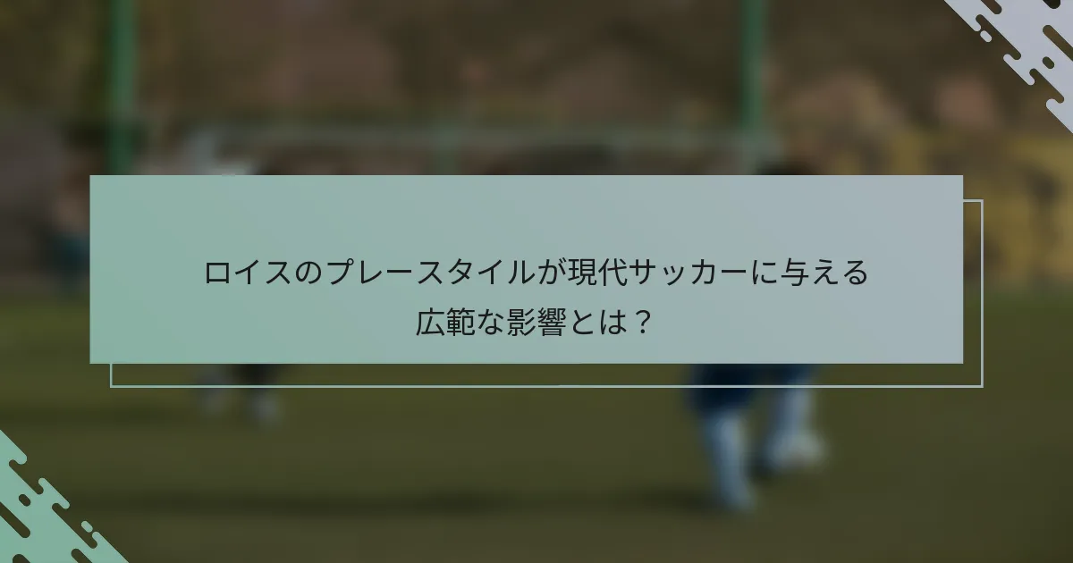 ロイスのプレースタイルが現代サッカーに与える広範な影響とは?