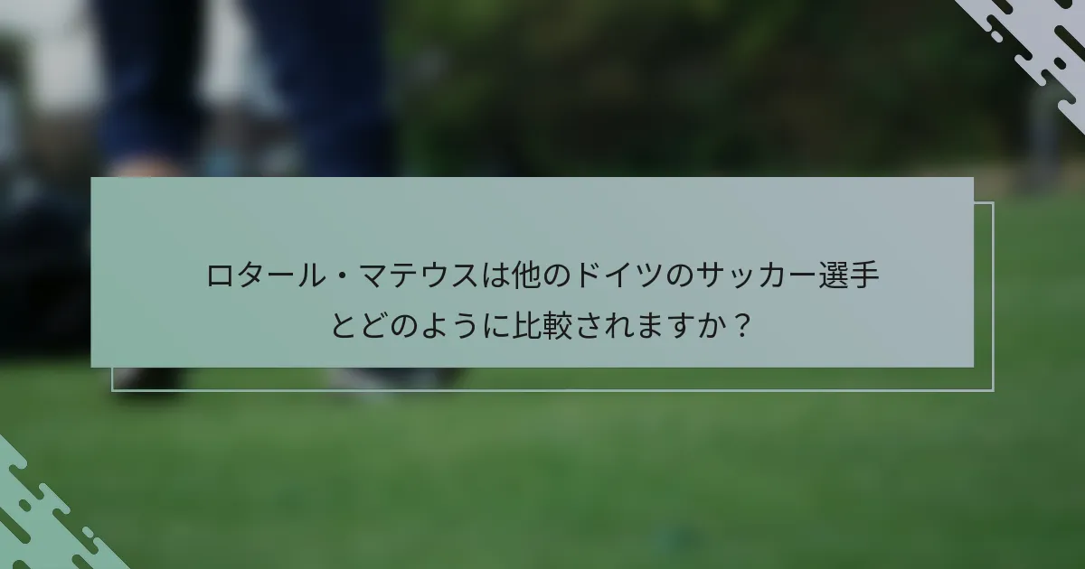 ロタール・マテウスは他のドイツのサッカー選手とどのように比較されますか?