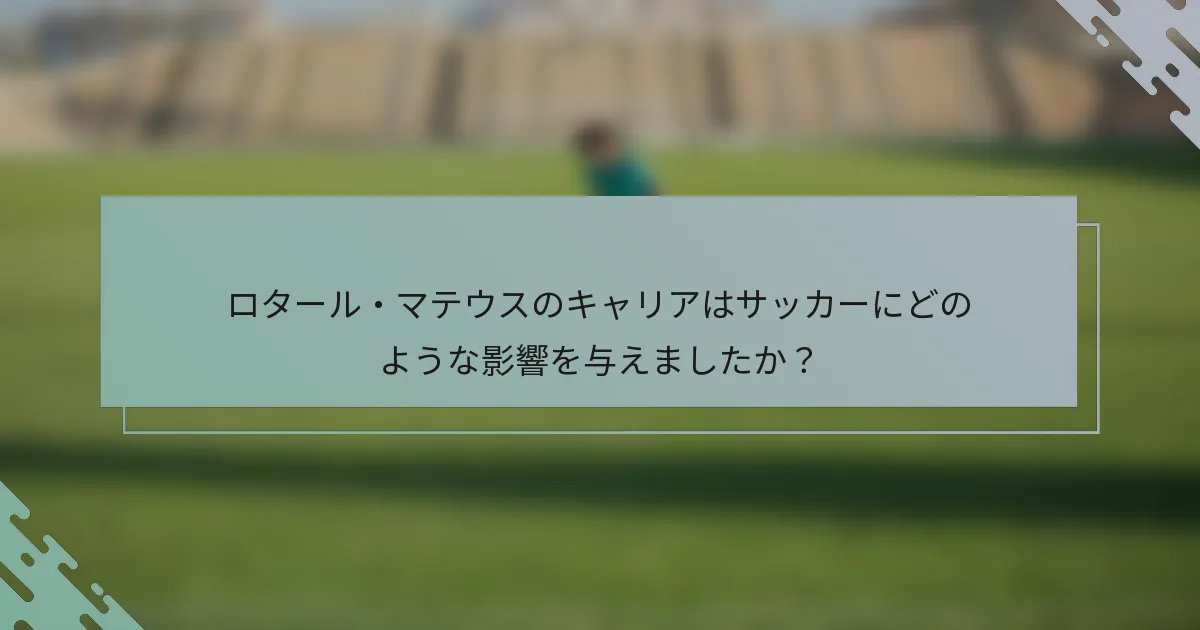 ロタール・マテウスのキャリアはサッカーにどのような影響を与えましたか？