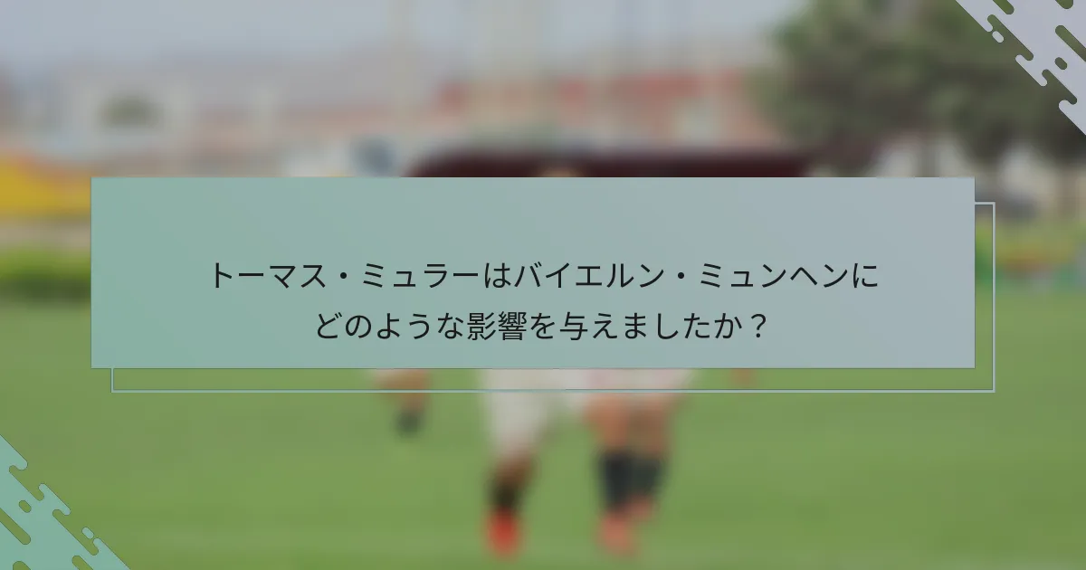 トーマス・ミュラーはバイエルン・ミュンヘンにどのような影響を与えましたか？