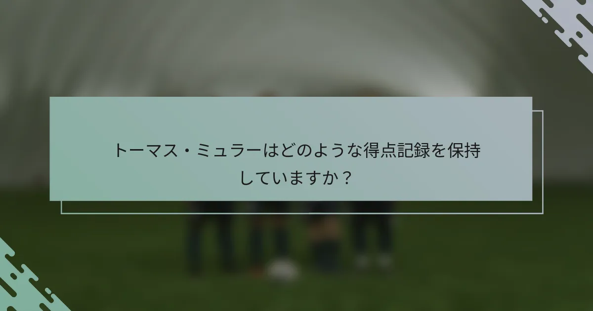 トーマス・ミュラーはどのような得点記録を保持していますか？
