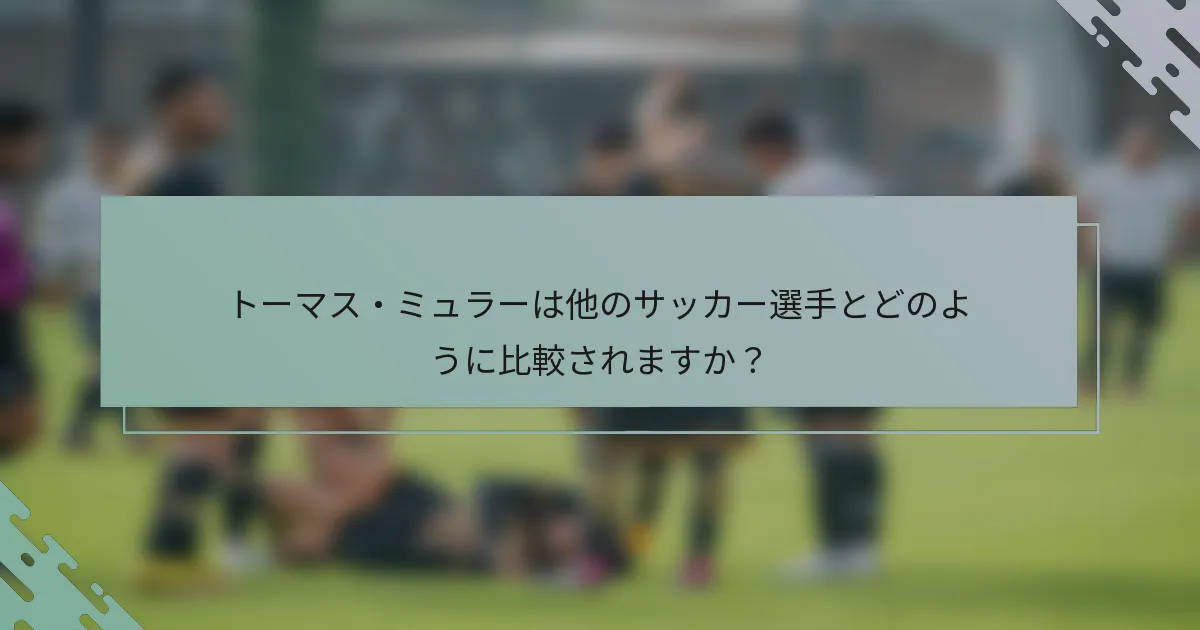 トーマス・ミュラーは他のサッカー選手とどのように比較されますか？