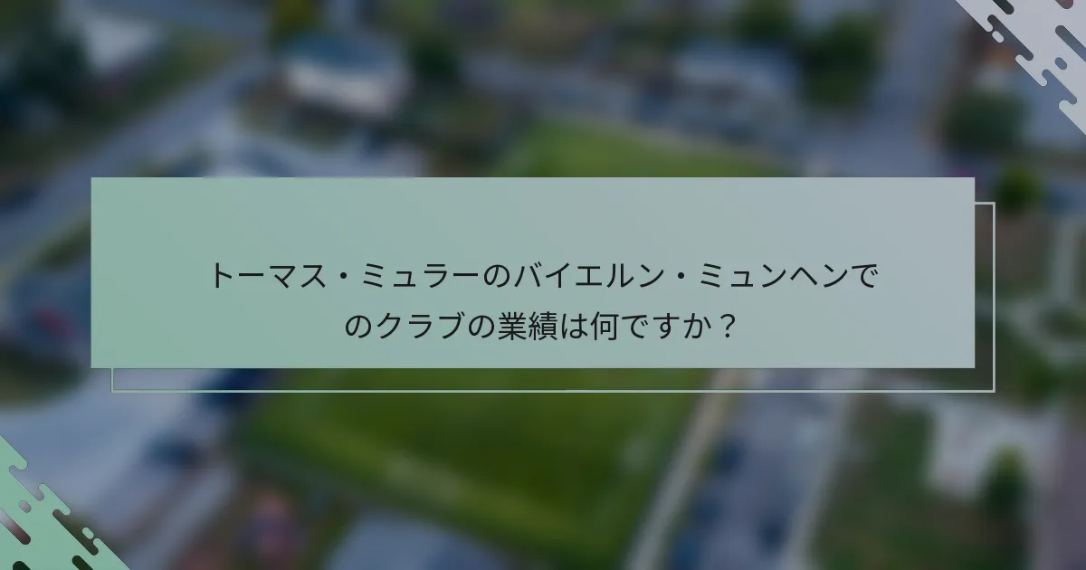 トーマス・ミュラーのバイエルン・ミュンヘンでのクラブの業績は何ですか？