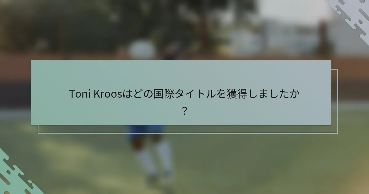 Toni Kroosはどの国際タイトルを獲得しましたか？