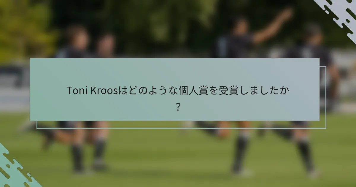 Toni Kroosはどのような個人賞を受賞しましたか？