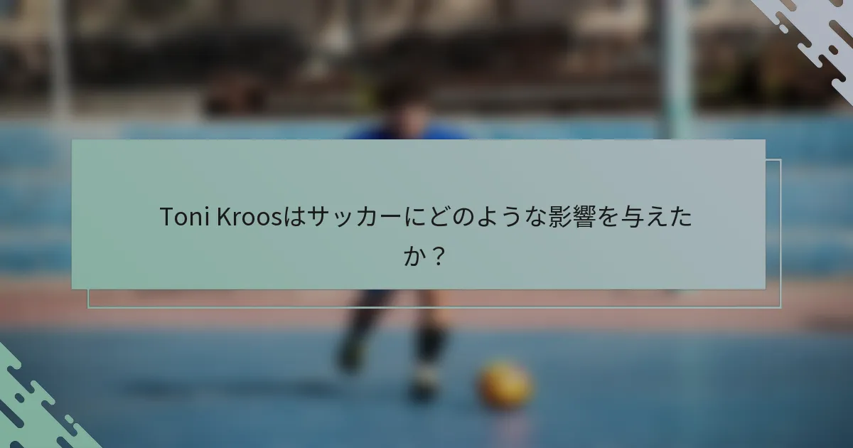Toni Kroosはサッカーにどのような影響を与えたか？