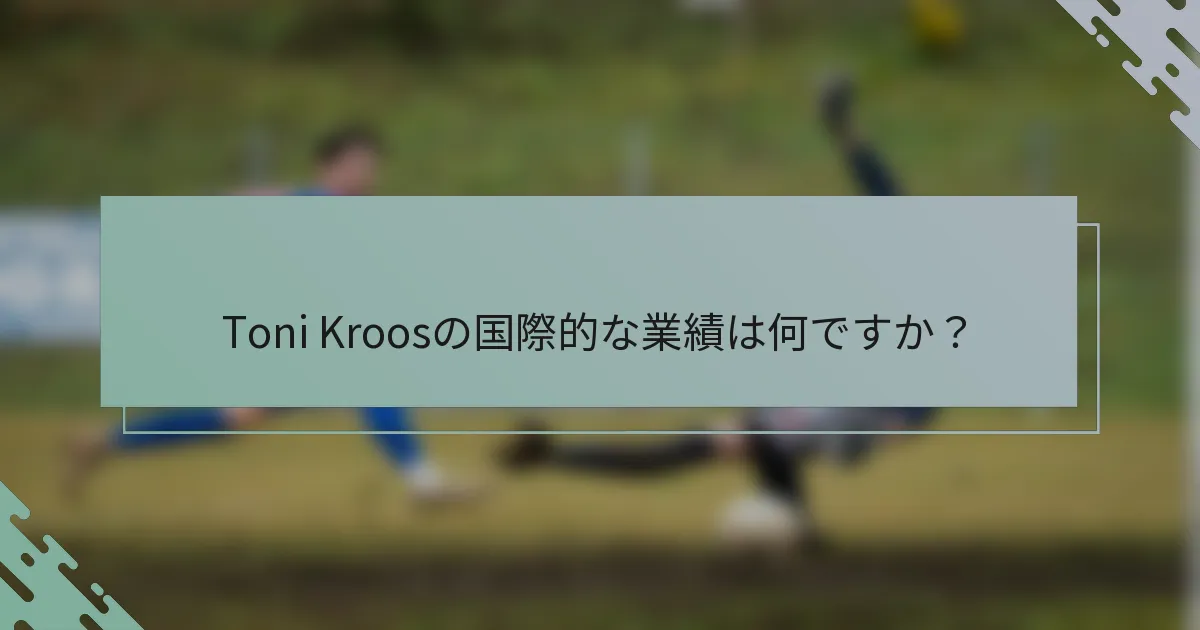 Toni Kroosの国際的な業績は何ですか?