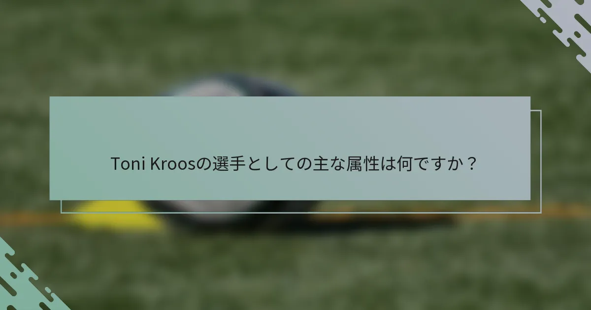 Toni Kroosの選手としての主な属性は何ですか?