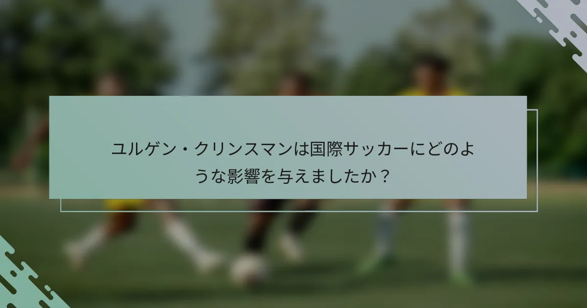 ユルゲン・クリンスマンは国際サッカーにどのような影響を与えましたか？