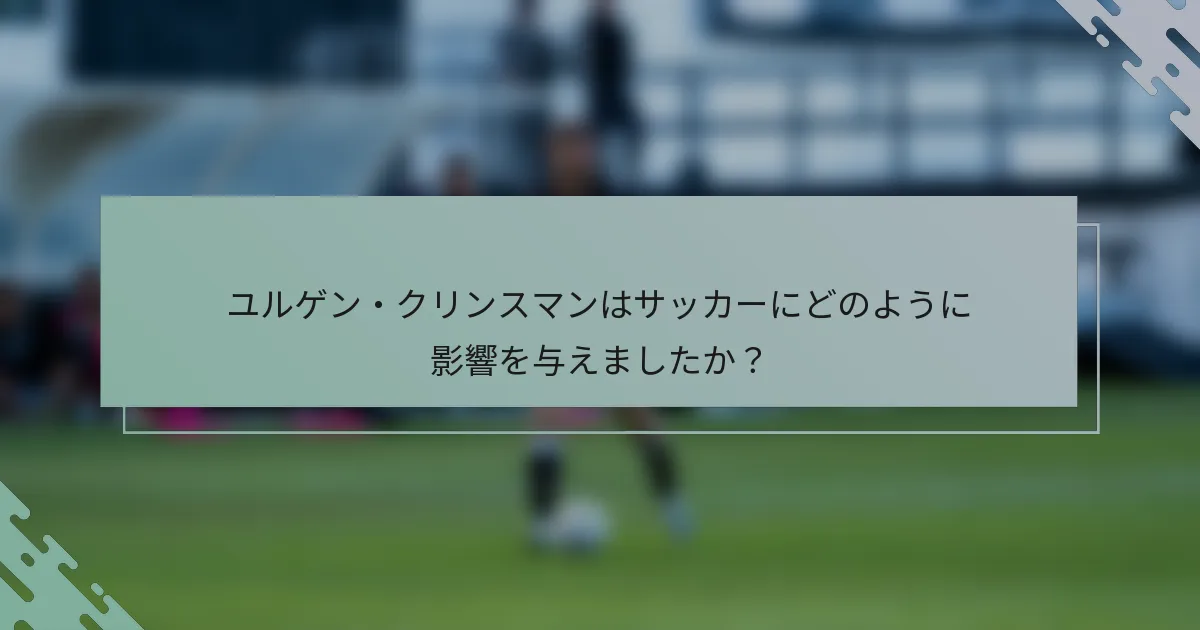 ユルゲン・クリンスマンはサッカーにどのように影響を与えましたか？