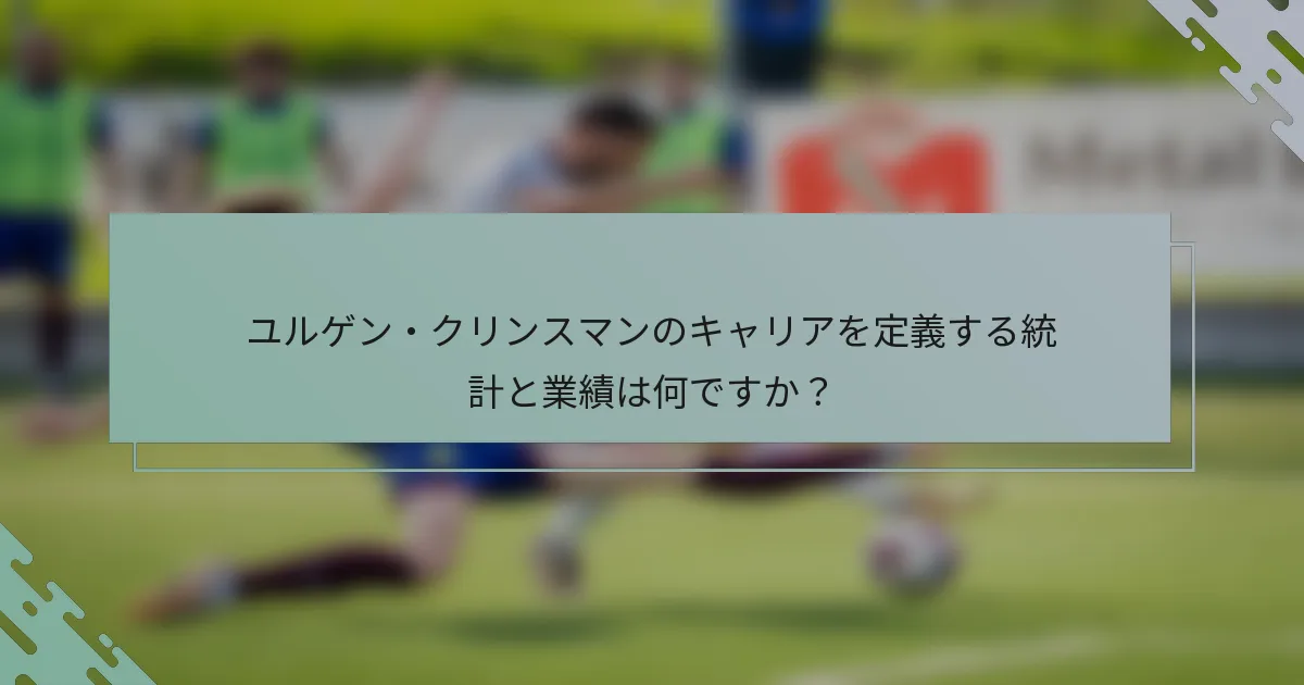 ユルゲン・クリンスマンのキャリアを定義する統計と業績は何ですか？