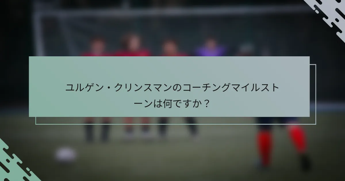 ユルゲン・クリンスマンのコーチングマイルストーンは何ですか？
