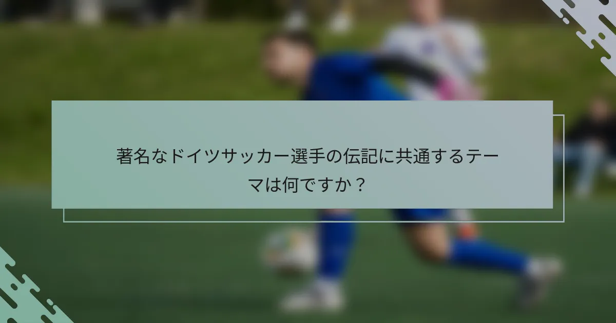 著名なドイツサッカー選手の伝記に共通するテーマは何ですか？