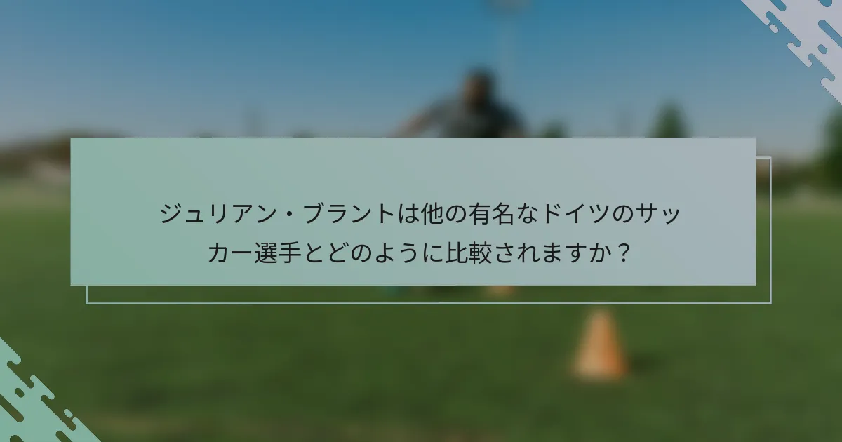 ジュリアン・ブラントは他の有名なドイツのサッカー選手とどのように比較されますか？